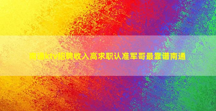 南通ktv招聘收入高求职认准军哥最靠谱南通
